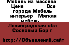 Мебель из массива › Цена ­ 100 000 - Все города Мебель, интерьер » Мягкая мебель   . Ленинградская обл.,Сосновый Бор г.